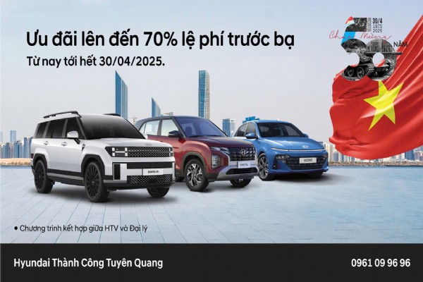 HYUNDAI THÀNH CÔNG TUYÊN QUANG TRIỂN KHAI ƯU ĐÃI LỆ PHÍ TRƯỚC BẠ LÊN ĐẾN 70% NHÂN DỊP KỶ NIỆM 50 NĂM THỐNG NHẤT ĐẤT NƯỚC